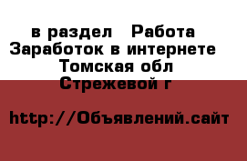  в раздел : Работа » Заработок в интернете . Томская обл.,Стрежевой г.